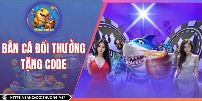 Bắn Cá Đổi Thưởng Tặng Code Giá Trị Cho Tân Thủ 2025