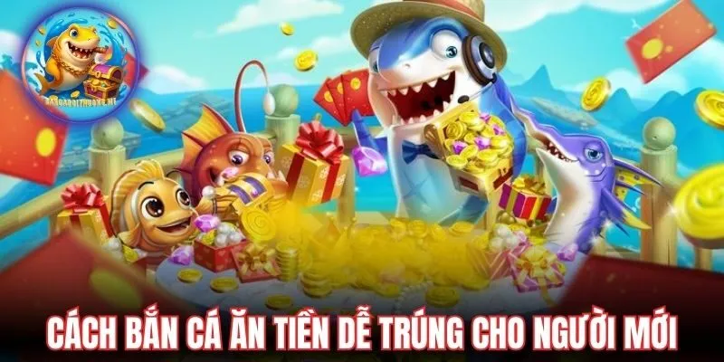 Cách bắn cá ăn tiền dễ trúng cho người mới