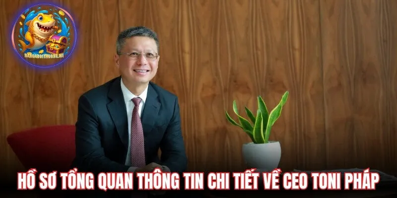 Hồ sơ tổng quan thông tin chi tiết về CEO Toni Pháp